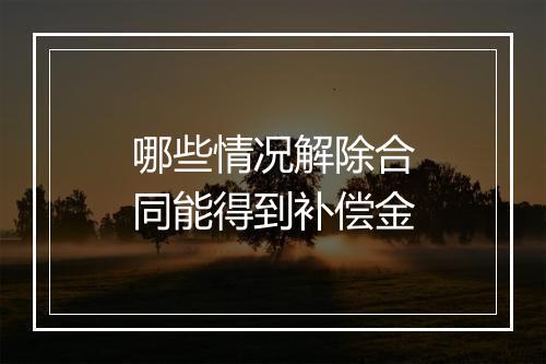 哪些情况解除合同能得到补偿金