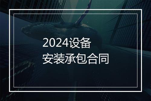 2024设备安装承包合同