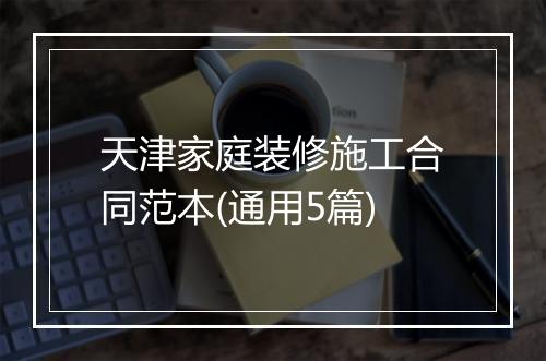 天津家庭装修施工合同范本(通用5篇)
