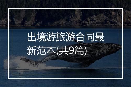 出境游旅游合同最新范本(共9篇)