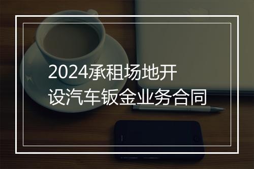 2024承租场地开设汽车钣金业务合同