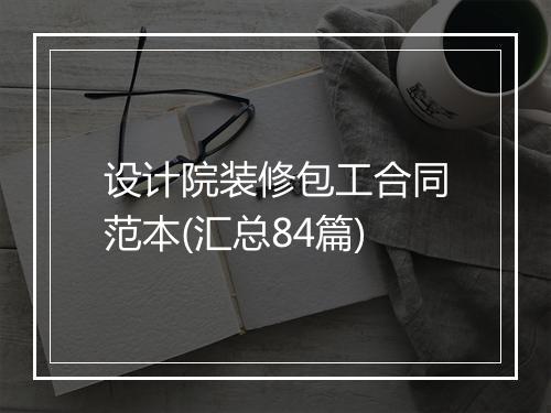 设计院装修包工合同范本(汇总84篇)