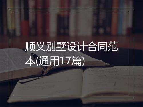 顺义别墅设计合同范本(通用17篇)