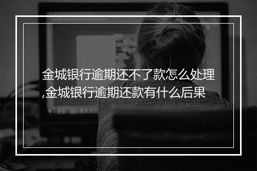金城银行逾期还不了款怎么处理,金城银行逾期还款有什么后果