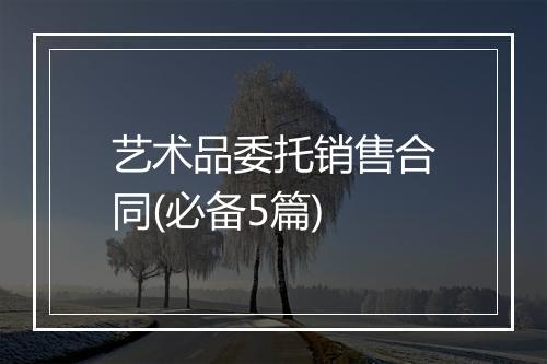 艺术品委托销售合同(必备5篇)