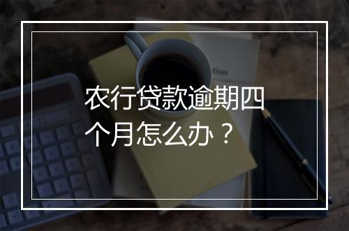 农行贷款逾期四个月怎么办？