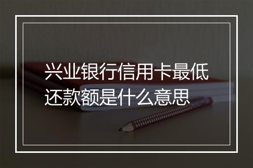 兴业银行信用卡最低还款额是什么意思