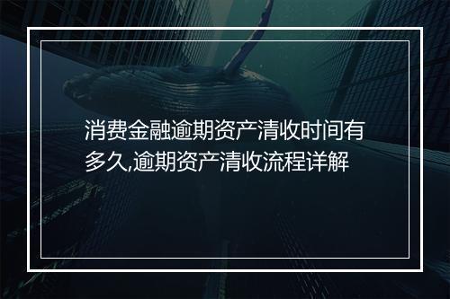 消费金融逾期资产清收时间有多久,逾期资产清收流程详解