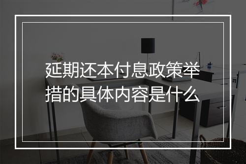 延期还本付息政策举措的具体内容是什么