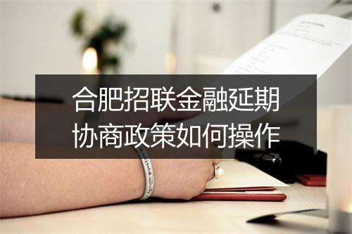 合肥招联金融延期协商政策如何操作