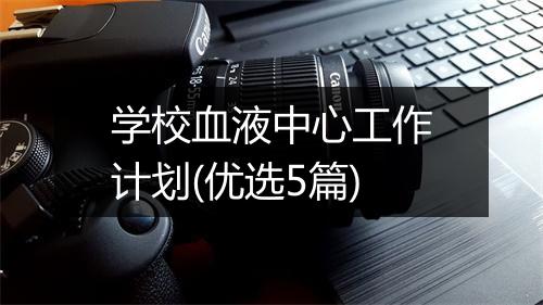 学校血液中心工作计划(优选5篇)