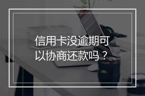 信用卡没逾期可以协商还款吗？
