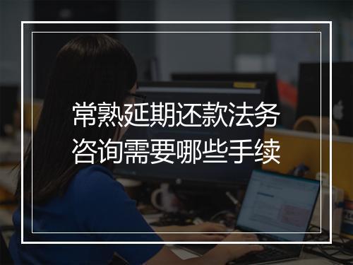 常熟延期还款法务咨询需要哪些手续