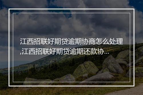 江西招联好期贷逾期协商怎么处理,江西招联好期贷逾期还款协商技巧