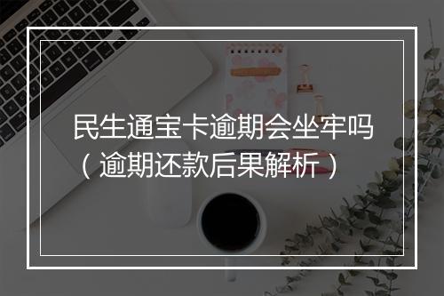 民生通宝卡逾期会坐牢吗（逾期还款后果解析）