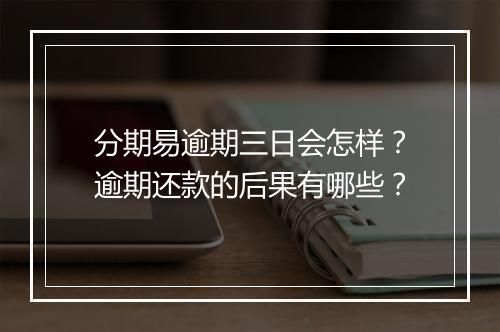 分期易逾期三日会怎样？逾期还款的后果有哪些？