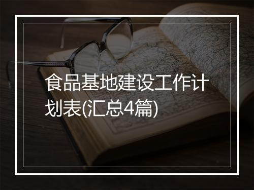 食品基地建设工作计划表(汇总4篇)