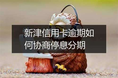 新津信用卡逾期如何协商停息分期