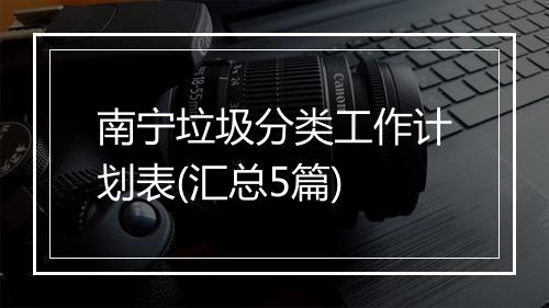 南宁垃圾分类工作计划表(汇总5篇)
