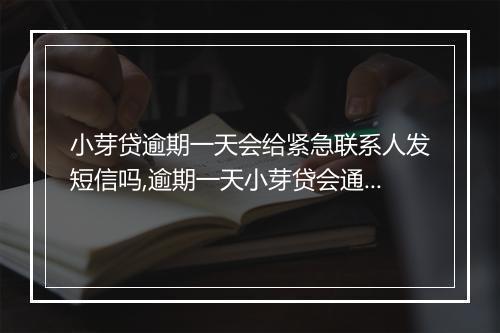小芽贷逾期一天会给紧急联系人发短信吗,逾期一天小芽贷会通知紧急联系人吗