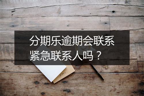 分期乐逾期会联系紧急联系人吗？