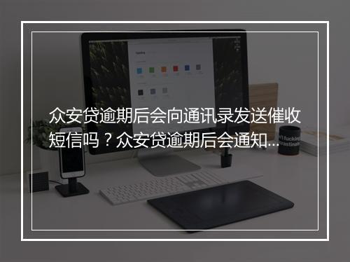 众安贷逾期后会向通讯录发送催收短信吗？众安贷逾期后会通知联系人吗？