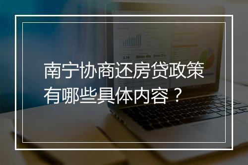 南宁协商还房贷政策有哪些具体内容？