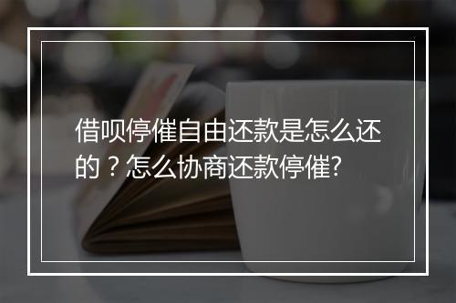 借呗停催自由还款是怎么还的？怎么协商还款停催?