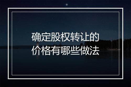 确定股权转让的价格有哪些做法