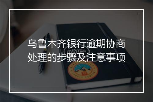 乌鲁木齐银行逾期协商处理的步骤及注意事项
