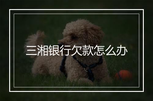 三湘银行欠款怎么办