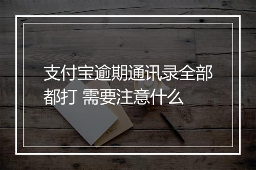 支付宝逾期通讯录全部都打 需要注意什么