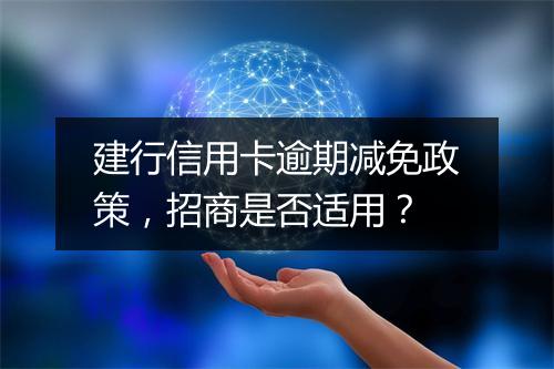 建行信用卡逾期减免政策，招商是否适用？
