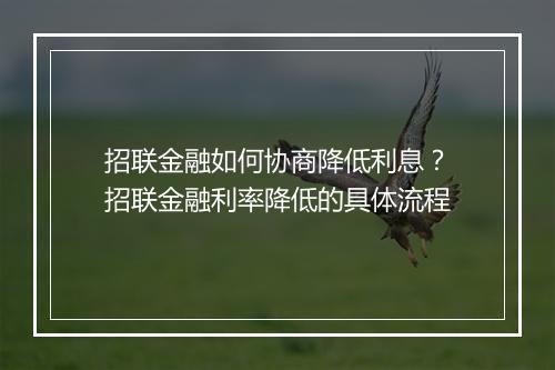招联金融如何协商降低利息？招联金融利率降低的具体流程
