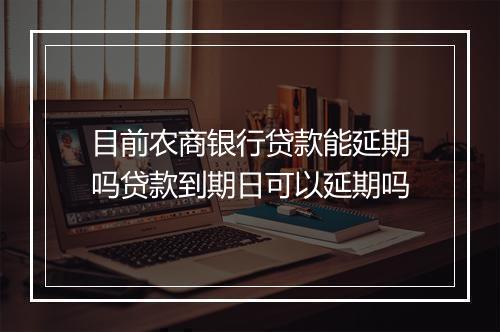 目前农商银行贷款能延期吗贷款到期日可以延期吗