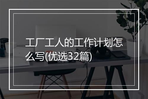 工厂工人的工作计划怎么写(优选32篇)