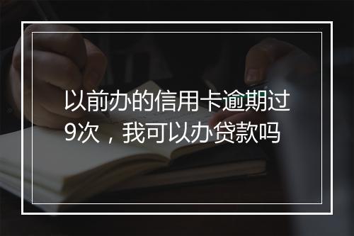 以前办的信用卡逾期过9次，我可以办贷款吗