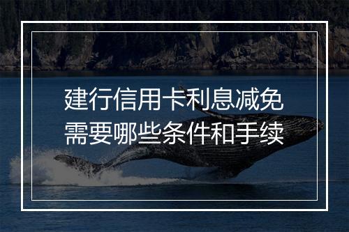 建行信用卡利息减免需要哪些条件和手续