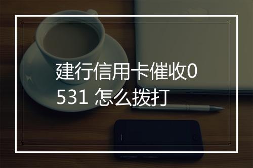 建行信用卡催收0531 怎么拨打