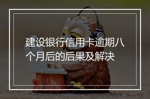 建设银行信用卡逾期八个月后的后果及解决