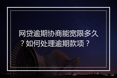 网贷逾期协商能宽限多久？如何处理逾期款项？