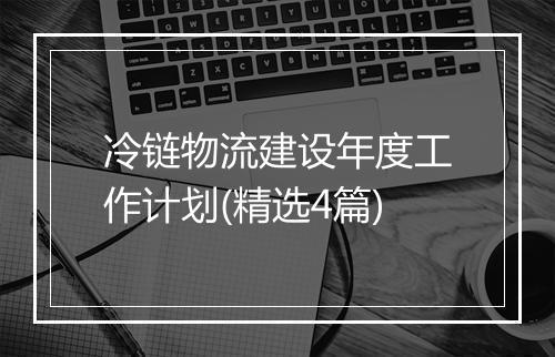 冷链物流建设年度工作计划(精选4篇)