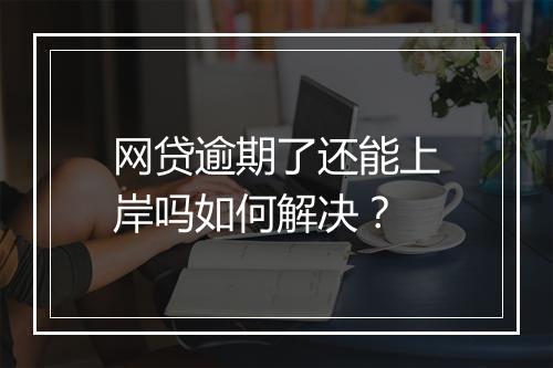 网贷逾期了还能上岸吗如何解决？