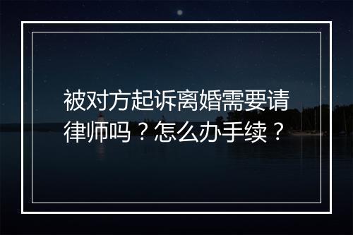 被对方起诉离婚需要请律师吗？怎么办手续？