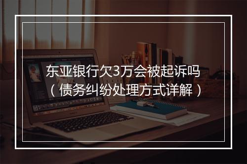 东亚银行欠3万会被起诉吗（债务纠纷处理方式详解）
