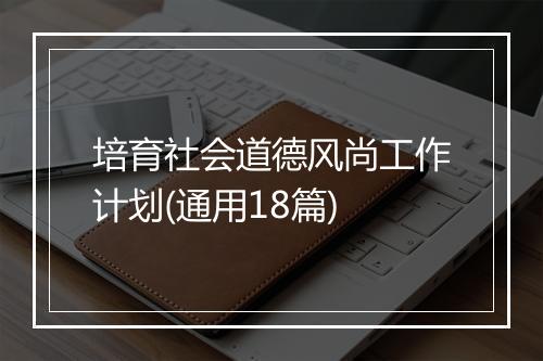 培育社会道德风尚工作计划(通用18篇)