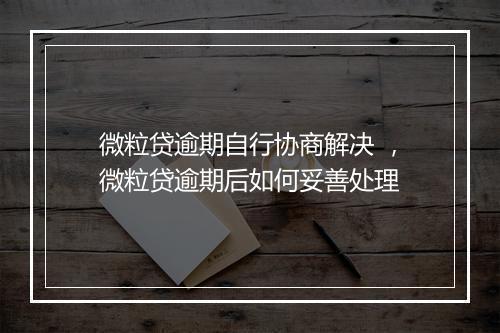 微粒贷逾期自行协商解决 ，微粒贷逾期后如何妥善处理
