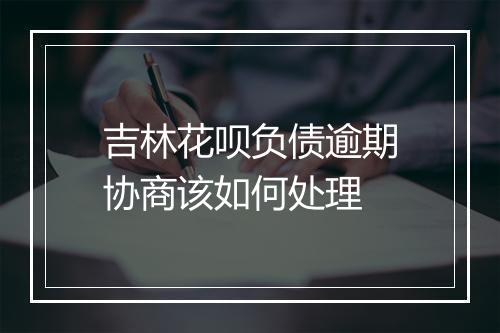 吉林花呗负债逾期协商该如何处理