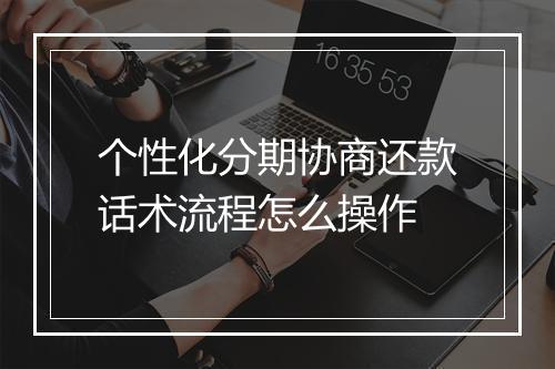 个性化分期协商还款话术流程怎么操作