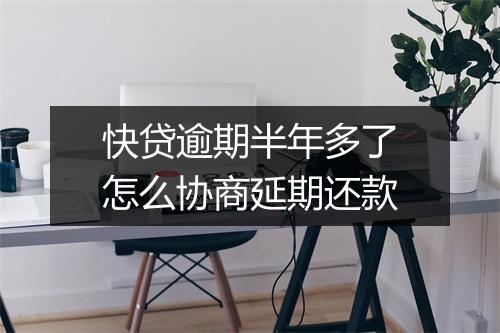 快贷逾期半年多了怎么协商延期还款